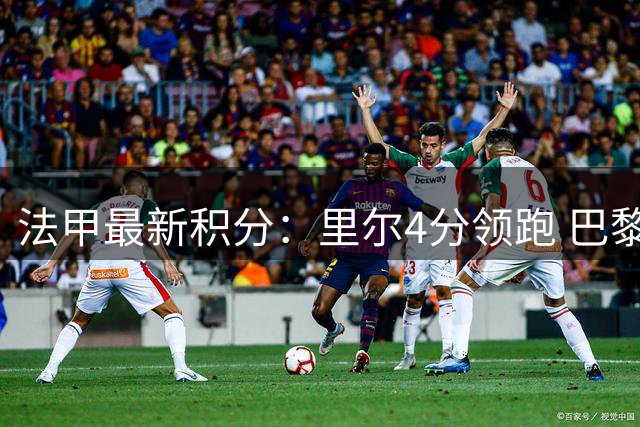 法甲最新积分：里尔4分领跑 巴黎两连平排名中游