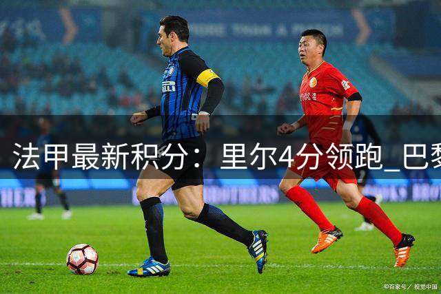 法甲最新积分：里尔4分领跑 巴黎两连平排名中游