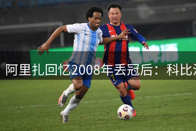 阿里扎回忆2008年丢冠后：科比没沉在悲伤里，立刻说“我们要回去”